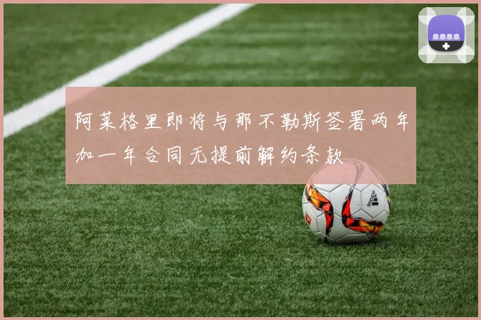 阿莱格里即将与那不勒斯签署两年加一年合同无提前解约条款