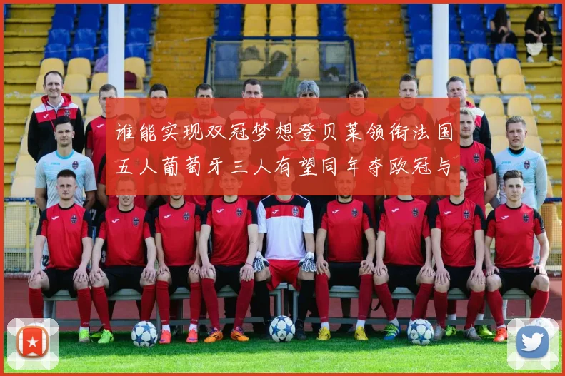 谁能实现双冠梦想登贝莱领衔法国五人葡萄牙三人有望同年夺欧冠与世界杯